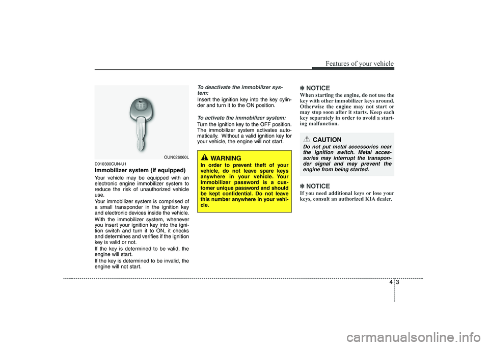KIA SOUL 2009 Manual PDF 43
Features of your vehicle
D010300CUN-U1
Immobilizer system (if equipped)
Your vehicle may be equipped with an
electronic engine immobilizer system to
reduce the risk of unauthorized vehicle
use. KIA SOUL 2009 Manual PDF 43
Features of your vehicle
D010300CUN-U1
Immobilizer system (if equipped)
Your vehicle may be equipped with an
electronic engine immobilizer system to
reduce the risk of unauthorized vehicle
use.