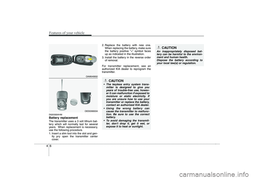 KIA SOUL 2009 Manual PDF Features of your vehicle
6
4
D020300AHM
Battery replacement
The transmitter uses a 3 volt lithium bat-
tery which will normally last for several
years. When replacement is necessary,
use the followi KIA SOUL 2009 Manual PDF Features of your vehicle
6
4
D020300AHM
Battery replacement
The transmitter uses a 3 volt lithium bat-
tery which will normally last for several
years. When replacement is necessary,
use the followi