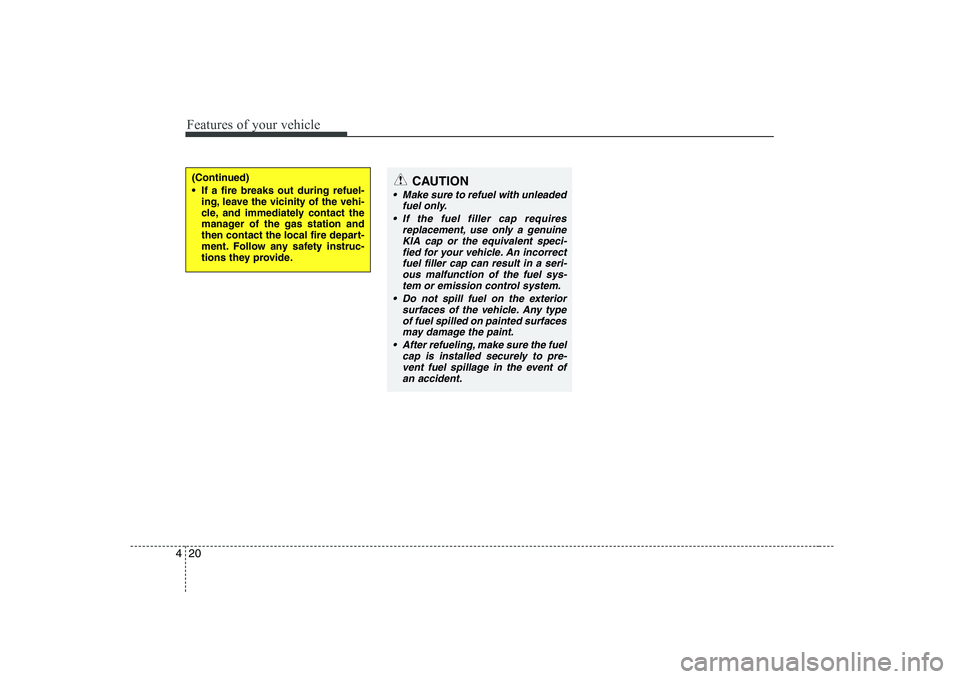 KIA SOUL 2009 Owners Manual Features of your vehicle
20
4
(Continued)
If a fire breaks out during refuel-
ing, leave the vicinity of the vehi-
cle, and immediately contact the
manager of the gas station and
then contact the l KIA SOUL 2009 Owners Manual Features of your vehicle
20
4
(Continued)
If a fire breaks out during refuel-
ing, leave the vicinity of the vehi-
cle, and immediately contact the
manager of the gas station and
then contact the l