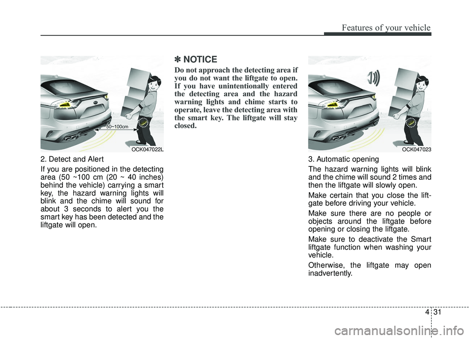 KIA STINGER 2020 Owners Manual 431
Features of your vehicle
2. Detect and Alert
If you are positioned in the detecting
area (50 ~100 cm (20 ~ 40 inches)
behind the vehicle) carrying a smart
key, the hazard warning lights will
blink KIA STINGER 2020 Owners Manual 431
Features of your vehicle
2. Detect and Alert
If you are positioned in the detecting
area (50 ~100 cm (20 ~ 40 inches)
behind the vehicle) carrying a smart
key, the hazard warning lights will
blink