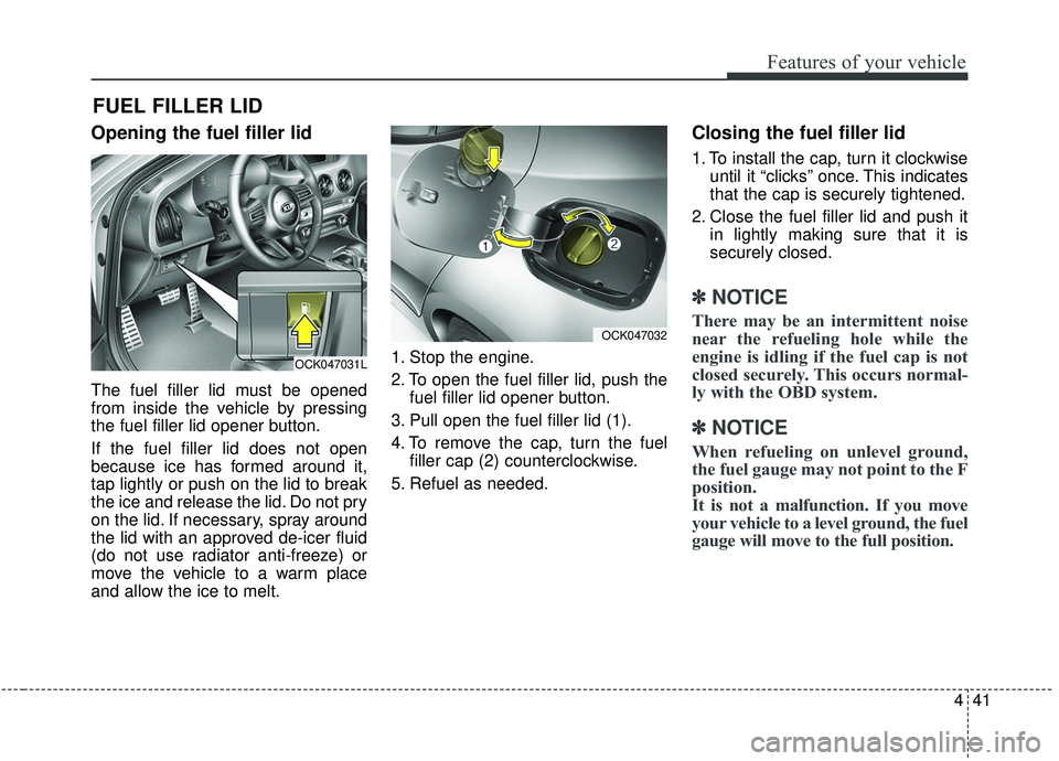 KIA STINGER 2020 Owners Manual 441
Features of your vehicle
Opening the fuel filler lid
The fuel filler lid must be opened
from inside the vehicle by pressing
the fuel filler lid opener button.
If the fuel filler lid does not open
KIA STINGER 2020 Owners Manual 441
Features of your vehicle
Opening the fuel filler lid
The fuel filler lid must be opened
from inside the vehicle by pressing
the fuel filler lid opener button.
If the fuel filler lid does not open