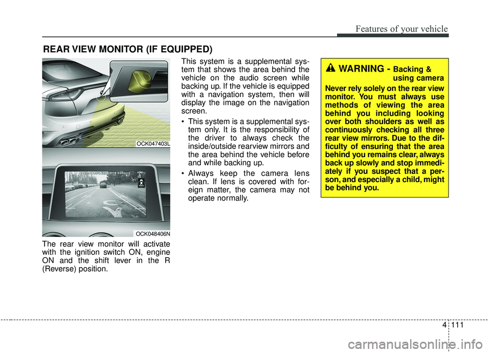 KIA STINGER 2020 Manual PDF 4111
Features of your vehicle
The rear view monitor will activate
with the ignition switch ON, engine
ON and the shift lever in the R
(Reverse) position.This system is a supplemental sys-
tem that sho KIA STINGER 2020 Manual PDF 4111
Features of your vehicle
The rear view monitor will activate
with the ignition switch ON, engine
ON and the shift lever in the R
(Reverse) position.This system is a supplemental sys-
tem that sho