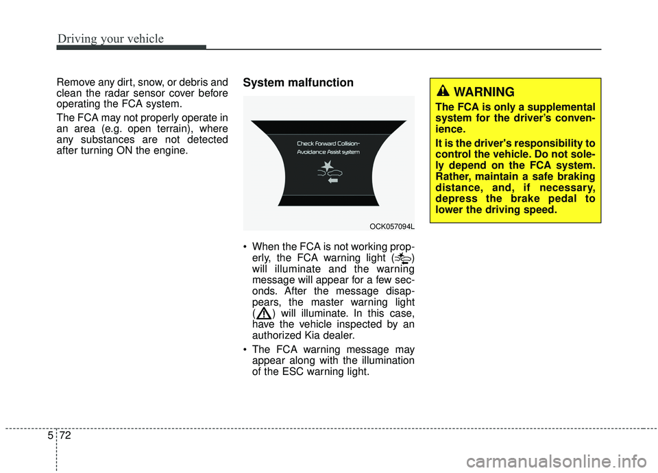 KIA STINGER 2020 Owners Manual Driving your vehicle
72
5
Remove any dirt, snow, or debris and
clean the radar sensor cover before
operating the FCA system.
The FCA may not properly operate in
an area (e.g. open terrain), where
any KIA STINGER 2020 Owners Manual Driving your vehicle
72
5
Remove any dirt, snow, or debris and
clean the radar sensor cover before
operating the FCA system.
The FCA may not properly operate in
an area (e.g. open terrain), where
any