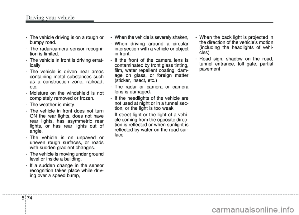 KIA STINGER 2020  Owners Manual Driving your vehicle
74
5
- The vehicle driving is on a rough or
bumpy road.
- The radar/camera sensor recogni- tion is limited.
- The vehicle in front is driving errat- ically
- The vehicle is driven