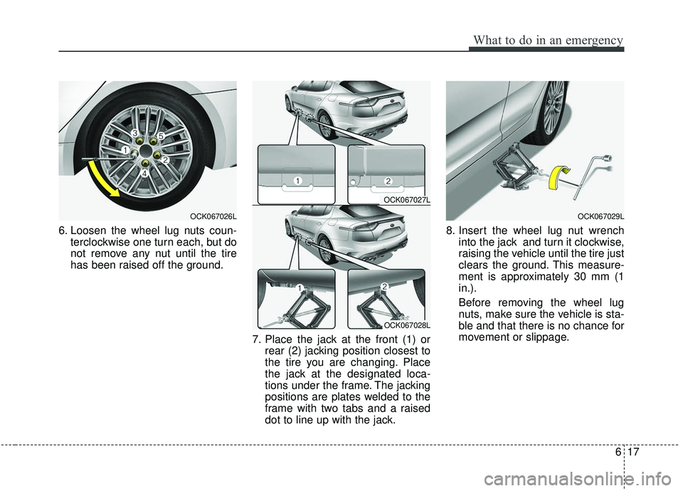 KIA STINGER 2020 Owners Manual 617
What to do in an emergency
6. Loosen the wheel lug nuts coun-terclockwise one turn each, but do
not remove any nut until the tire
has been raised off the ground.
7. Place the jack at the front (1) KIA STINGER 2020 Owners Manual 617
What to do in an emergency
6. Loosen the wheel lug nuts coun-terclockwise one turn each, but do
not remove any nut until the tire
has been raised off the ground.
7. Place the jack at the front (1)