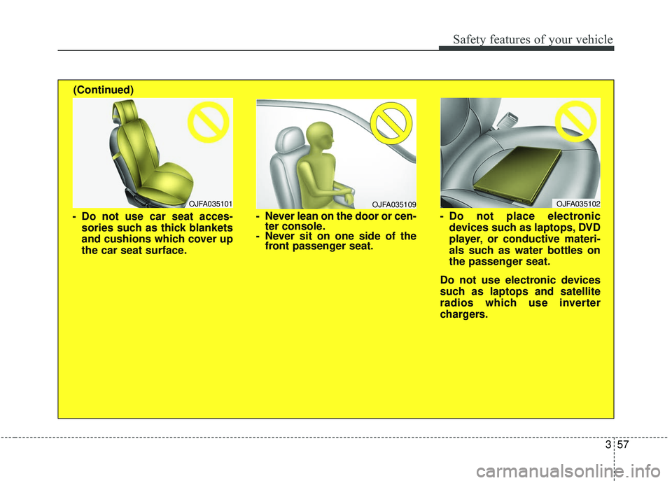 KIA STINGER 2020  Owners Manual 357
Safety features of your vehicle
OJFA035109
- Never lean on the door or cen-ter console.
- Never sit on one side of the front passenger seat.
OJFA035101
- Do not use car seat acces-
sories such as 