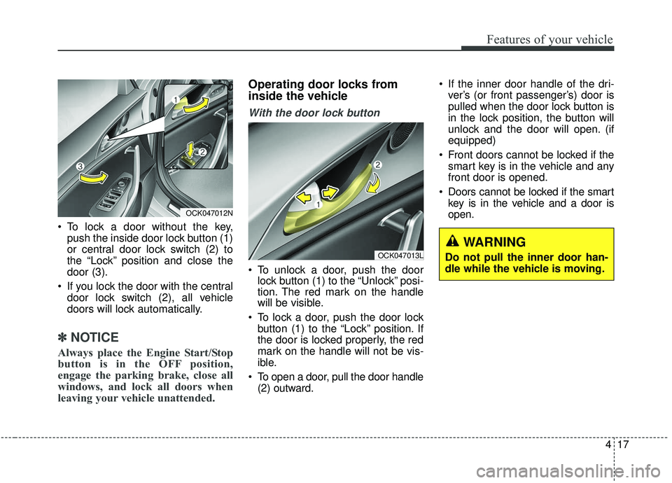 KIA STINGER 2019 Owners Manual 417
Features of your vehicle
To lock a door without the key,push the inside door lock button (1)
or central door lock switch (2) to
the “Lock” position and close the
door (3).
If you lock the do KIA STINGER 2019 Owners Manual 417
Features of your vehicle
To lock a door without the key,push the inside door lock button (1)
or central door lock switch (2) to
the “Lock” position and close the
door (3).
If you lock the do