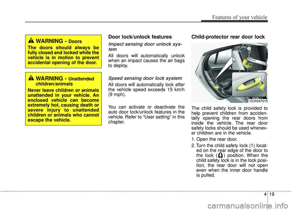 KIA STINGER 2019 Owners Manual 419
Features of your vehicle
Door lock/unlock features
Impact sensing door unlock sys-tem
All doors will automatically unlock
when an impact causes the air bags
to deploy.
Speed sensing door lock syst KIA STINGER 2019 Owners Manual 419
Features of your vehicle
Door lock/unlock features
Impact sensing door unlock sys-tem
All doors will automatically unlock
when an impact causes the air bags
to deploy.
Speed sensing door lock syst
