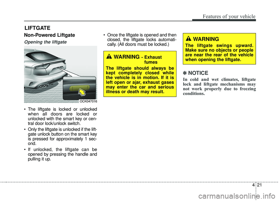 KIA STINGER 2019 Owners Manual 421
Features of your vehicle
Non-Powered Liftgate
Opening the liftgate
The liftgate is locked or unlockedwhen all doors are locked or
unlocked with the smart key or cen-
tral door lock/unlock switch. KIA STINGER 2019 Owners Manual 421
Features of your vehicle
Non-Powered Liftgate
Opening the liftgate
The liftgate is locked or unlockedwhen all doors are locked or
unlocked with the smart key or cen-
tral door lock/unlock switch.