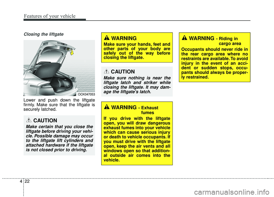 KIA STINGER 2019 Owners Manual Features of your vehicle
22
4
Closing the liftgate
Lower and push down the liftgate
firmly. Make sure that the liftgate is
securely latched.
WARNING
Make sure your hands, feet and
other parts of your KIA STINGER 2019 Owners Manual Features of your vehicle
22
4
Closing the liftgate
Lower and push down the liftgate
firmly. Make sure that the liftgate is
securely latched.
WARNING
Make sure your hands, feet and
other parts of your