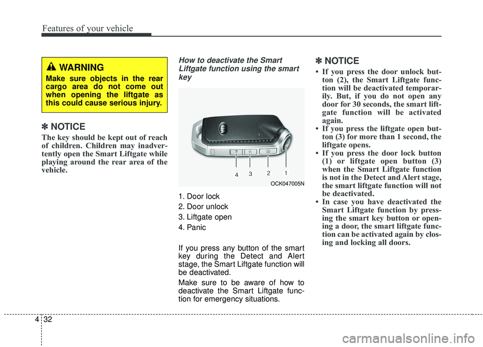KIA STINGER 2019 Owners Manual Features of your vehicle
32
4
✽ ✽
NOTICE
The key should be kept out of reach
of children. Children may inadver-
tently open the Smart Liftgate while
playing around the rear area of the
vehicle.
Ho KIA STINGER 2019 Owners Manual Features of your vehicle
32
4
✽ ✽
NOTICE
The key should be kept out of reach
of children. Children may inadver-
tently open the Smart Liftgate while
playing around the rear area of the
vehicle.
Ho