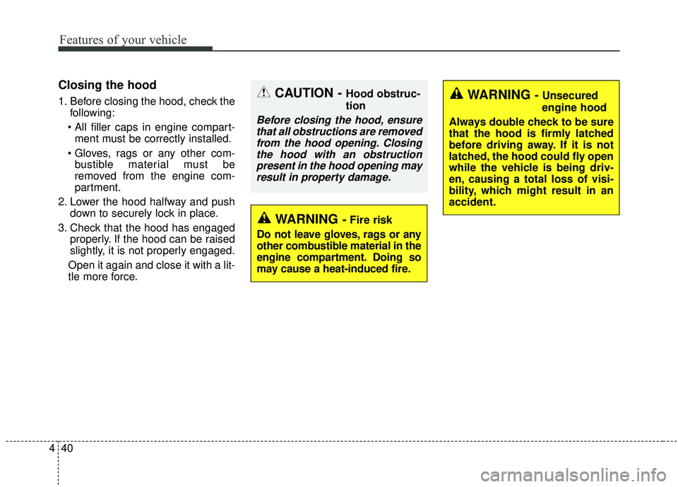 KIA STINGER 2019  Owners Manual Features of your vehicle
40
4
Closing the hood
1. Before closing the hood, check the
following:
 ment must be correctly installed.
 bustible material must be
removed from the engine com-
partment.
2. 