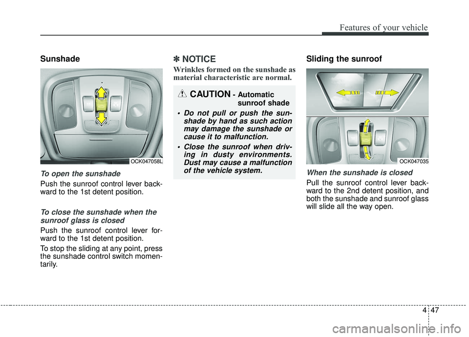 KIA STINGER 2019  Owners Manual 447
Features of your vehicle
Sunshade
To open the sunshade
Push the sunroof control lever back-
ward to the 1st detent position.
To close the sunshade when thesunroof glass is closed
Push the sunroof 