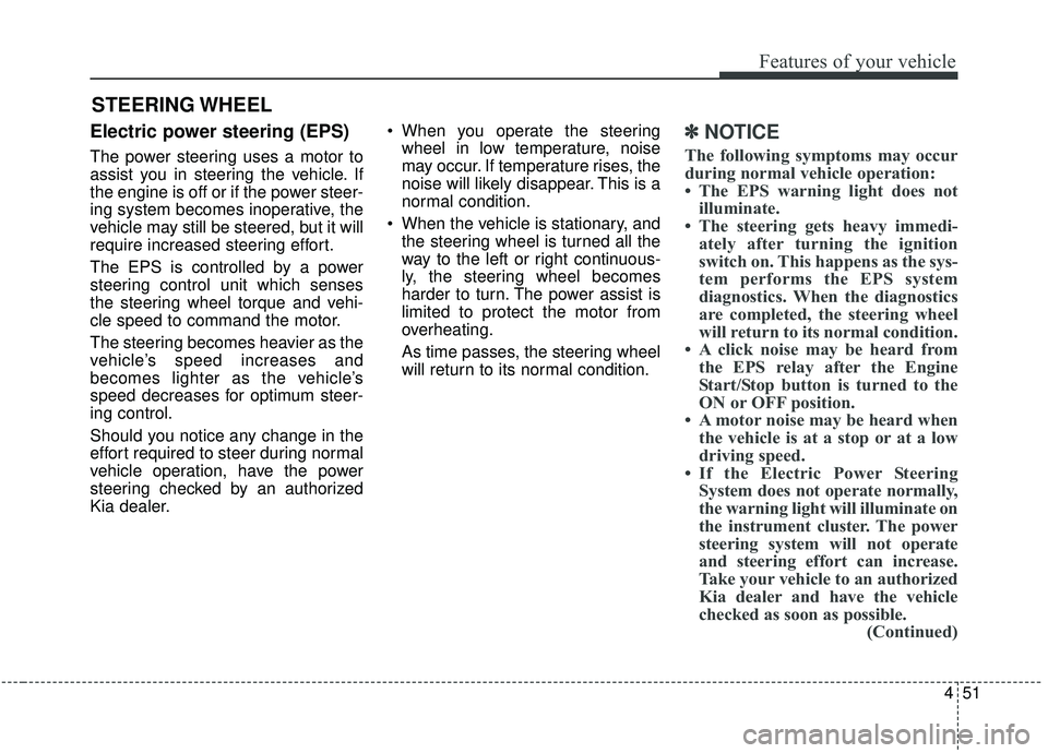 KIA STINGER 2019  Owners Manual 451
Features of your vehicle
Electric power steering (EPS)
The power steering uses a motor to
assist you in steering the vehicle. If
the engine is off or if the power steer-
ing system becomes inopera