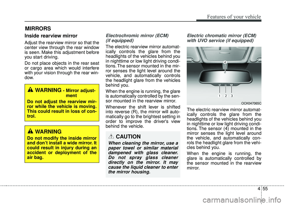 KIA STINGER 2019  Owners Manual 455
Features of your vehicle
MIRRORS
Inside rearview mirror
Adjust the rearview mirror so that the
center view through the rear window
is seen. Make this adjustment before
you start driving.
Do not pl