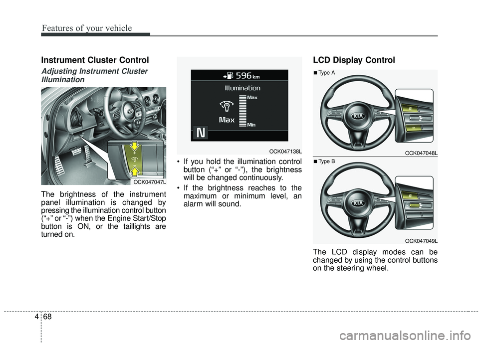 KIA STINGER 2019 Owners Manual Features of your vehicle
68
4
Instrument Cluster Control
Adjusting Instrument Cluster
Illumination
The brightness of the instrument
panel illumination is changed by
pressing the illumination control b KIA STINGER 2019 Owners Manual Features of your vehicle
68
4
Instrument Cluster Control
Adjusting Instrument Cluster
Illumination
The brightness of the instrument
panel illumination is changed by
pressing the illumination control b