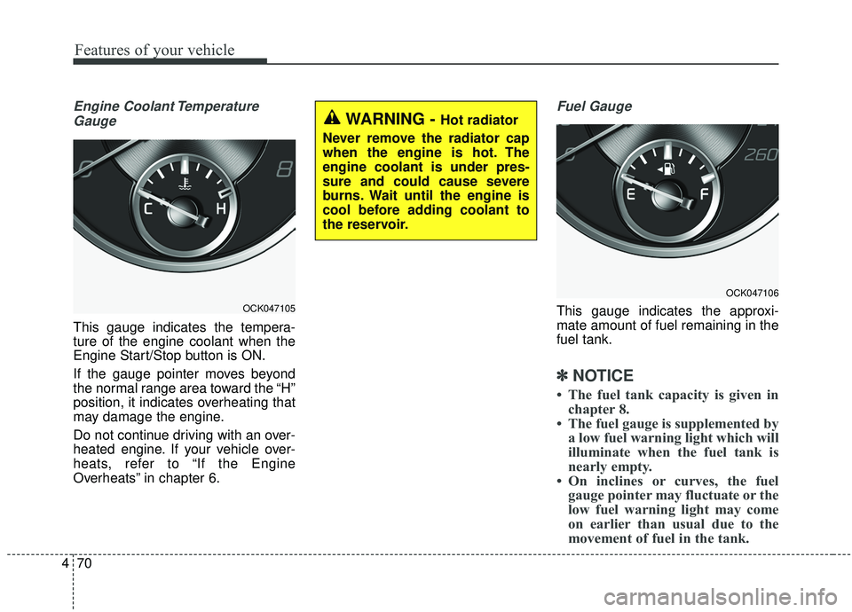 KIA STINGER 2019  Owners Manual Features of your vehicle
70
4
Engine Coolant Temperature
Gauge
This gauge indicates the tempera-
ture of the engine coolant when the
Engine Start/Stop button is ON.
If the gauge pointer moves beyond
t