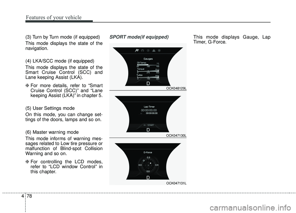 KIA STINGER 2019 Owners Manual Features of your vehicle
78
4
(3) Turn by Turn mode (if equipped)
This mode displays the state of the
navigation.
(4) LKA/SCC mode (if equipped)
This mode displays the state of the
Smart Cruise Contro KIA STINGER 2019 Owners Manual Features of your vehicle
78
4
(3) Turn by Turn mode (if equipped)
This mode displays the state of the
navigation.
(4) LKA/SCC mode (if equipped)
This mode displays the state of the
Smart Cruise Contro