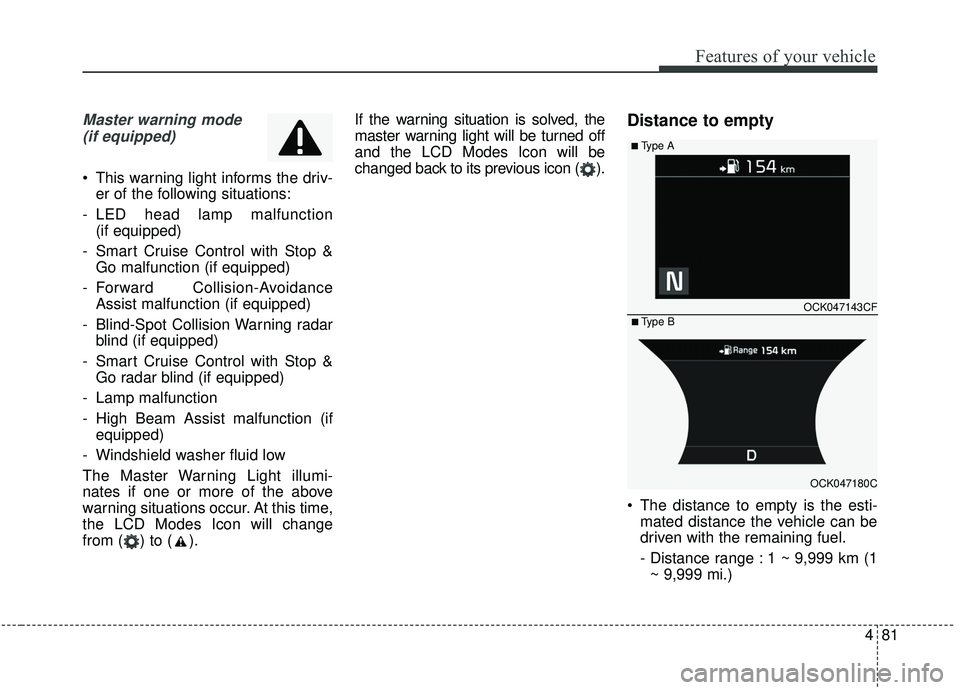 KIA STINGER 2019 Owners Manual 481
Features of your vehicle
Master warning mode(if equipped)
This warning light informs the driv- er of the following situations:
- LED head lamp malfunction (if equipped)
- Smart Cruise Control wi KIA STINGER 2019 Owners Manual 481
Features of your vehicle
Master warning mode(if equipped)
This warning light informs the driv- er of the following situations:
- LED head lamp malfunction (if equipped)
- Smart Cruise Control wi