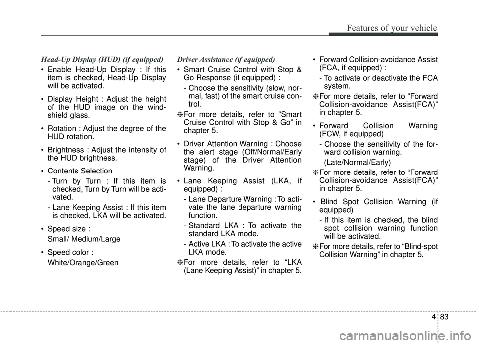 KIA STINGER 2019  Owners Manual 483
Features of your vehicle
Head-Up Display (HUD) (if equipped)
 Enable Head-Up Display : If thisitem is checked, Head-Up Display
will be activated.
 Display Height : Adjust the height of the HUD ima
