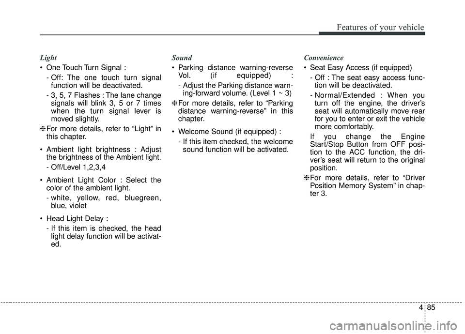 KIA STINGER 2019  Owners Manual 485
Features of your vehicle
Light
 One Touch Turn Signal :- Off: The one touch turn signalfunction will be deactivated.
- 3, 5, 7 Flashes : The lane change signals will blink 3, 5 or 7 times
when the
