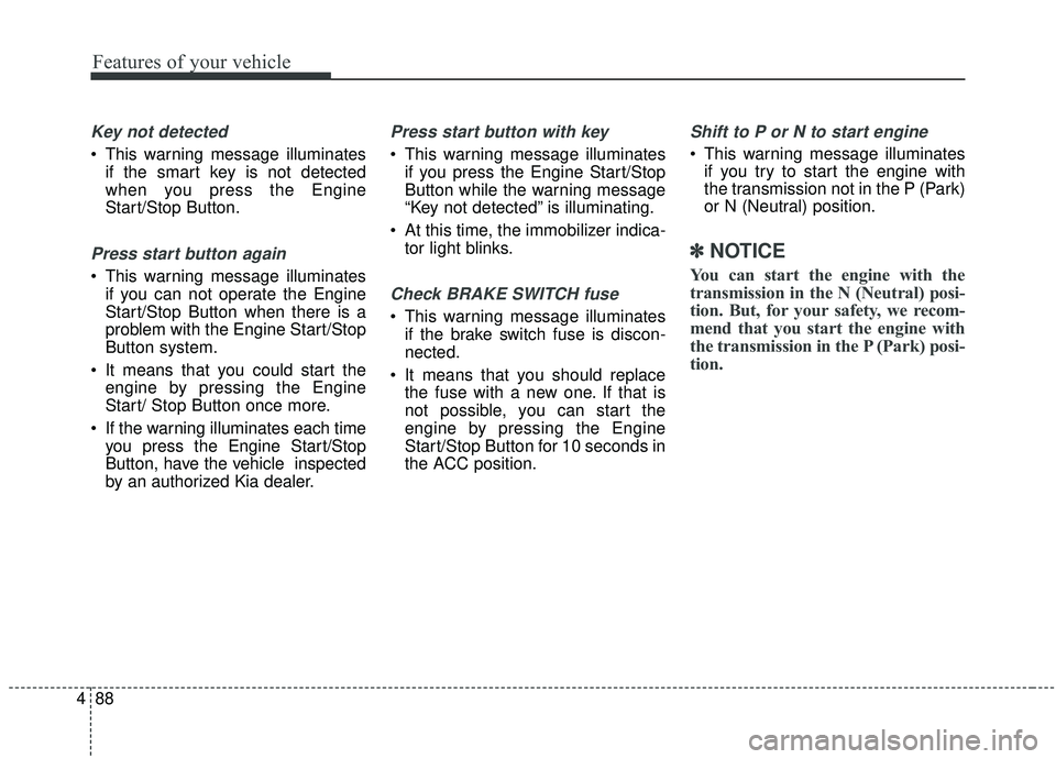 KIA STINGER 2019  Owners Manual Features of your vehicle
88
4
Key not detected
 This warning message illuminates
if the smart key is not detected
when you press the Engine
Start/Stop Button.
Press start button again
 This warning me