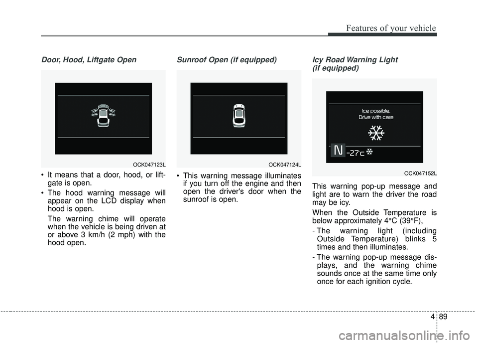 KIA STINGER 2019  Owners Manual 489
Features of your vehicle
Door, Hood, Liftgate Open
 It means that a door, hood, or lift-gate is open.
 The hood warning message will appear on the LCD display when
hood is open.
The warning chime 