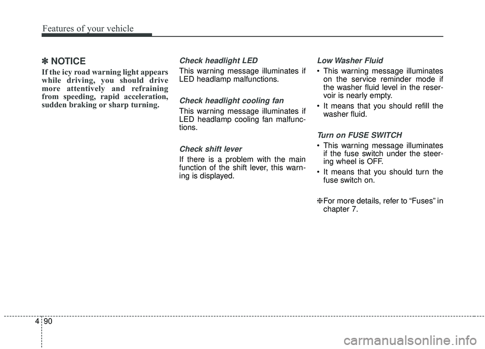 KIA STINGER 2019  Owners Manual Features of your vehicle
90
4
✽ ✽
NOTICE
If the icy road warning light appears
while driving, you should drive
more attentively and refraining
from speeding, rapid acceleration,
sudden braking or 