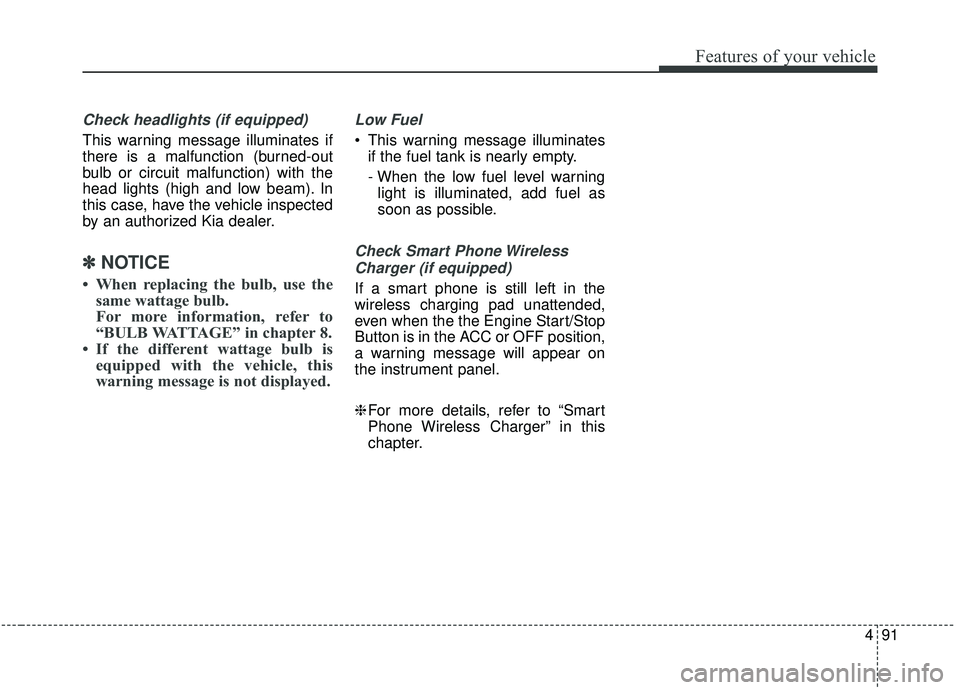 KIA STINGER 2019  Owners Manual 491
Features of your vehicle
Check headlights (if equipped)
This warning message illuminates if
there is a malfunction (burned-out
bulb or circuit malfunction) with the
head lights (high and low beam)