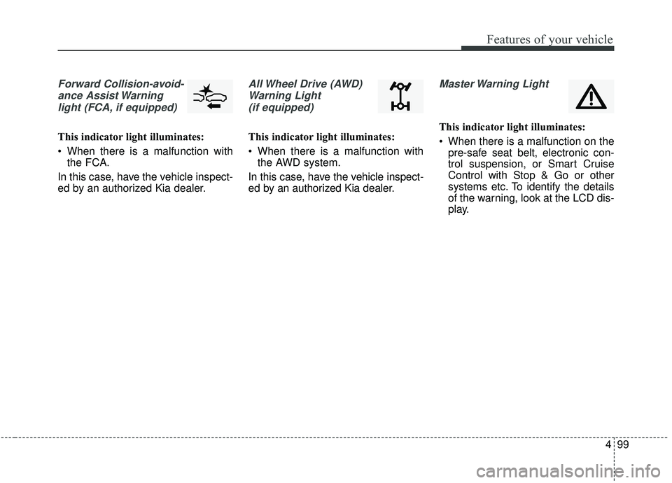 KIA STINGER 2019  Owners Manual 499
Features of your vehicle
Forward Collision-avoid-ance Assist Warninglight (FCA, if equipped)
This indicator light illuminates:
 When there is a malfunction with the FCA.
In this case, have the veh