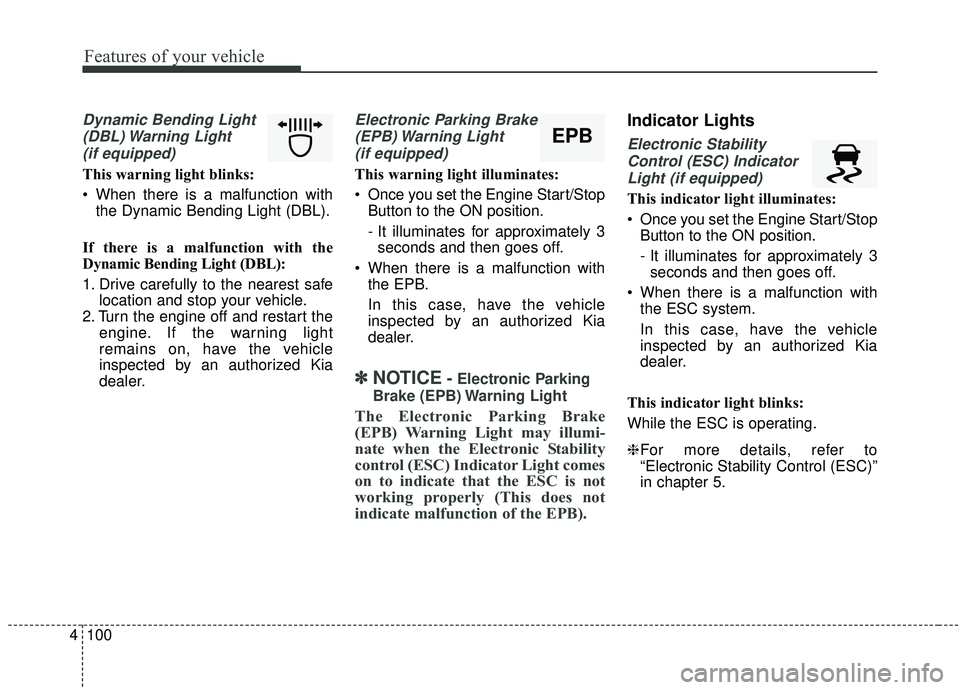 KIA STINGER 2019 Owners Manual Features of your vehicle
100
4
Dynamic Bending Light
(DBL) Warning Light(if equipped)
This warning light blinks:
When there is a malfunction with the Dynamic Bending Light (DBL).
If there is a malfu KIA STINGER 2019 Owners Manual Features of your vehicle
100
4
Dynamic Bending Light
(DBL) Warning Light(if equipped)
This warning light blinks:
When there is a malfunction with the Dynamic Bending Light (DBL).
If there is a malfu