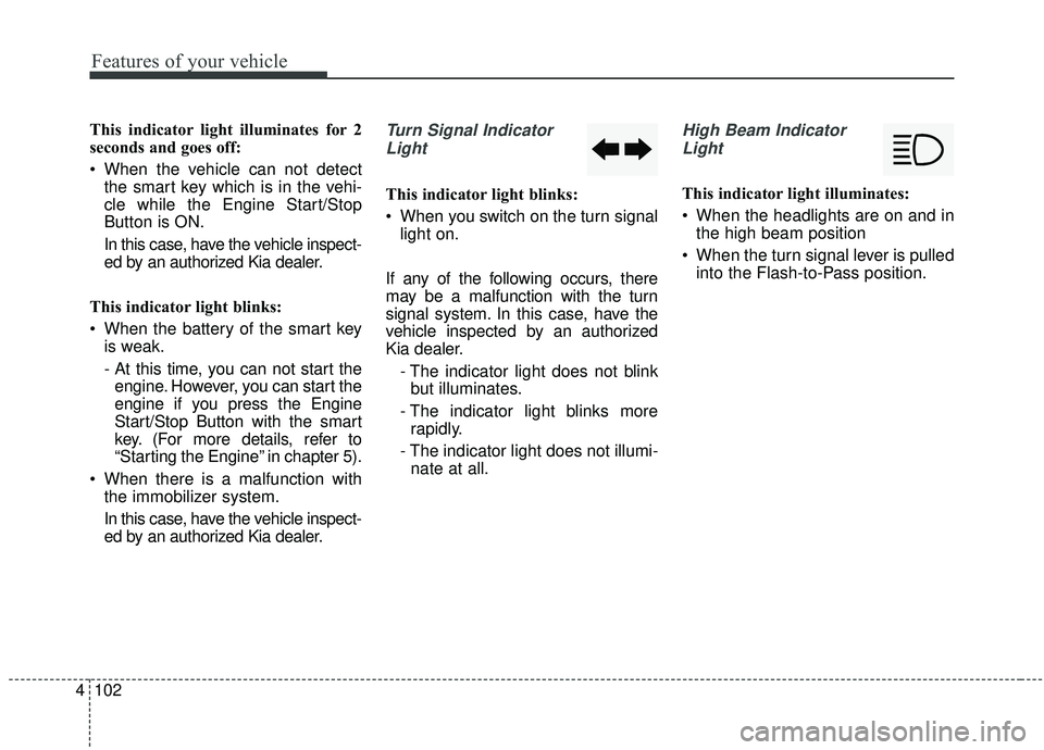 KIA STINGER 2019 Owners Manual Features of your vehicle
102
4
This indicator light illuminates for 2
seconds and goes off:
When the vehicle can not detect
the smart key which is in the vehi-
cle while the Engine Start/Stop
Button KIA STINGER 2019 Owners Manual Features of your vehicle
102
4
This indicator light illuminates for 2
seconds and goes off:
When the vehicle can not detect
the smart key which is in the vehi-
cle while the Engine Start/Stop
Button