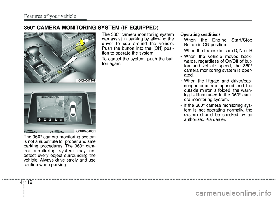 KIA STINGER 2019  Owners Manual Features of your vehicle
112
4
The 360° camera monitoring system
is not a substitute for proper and safe
parking procedures. The 360° cam-
era monitoring system may not
detect every object surroundi