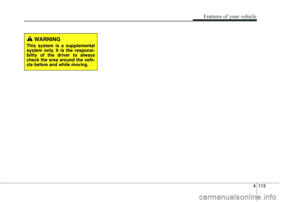 KIA STINGER 2019  Owners Manual 4113
Features of your vehicle
WARNING
This system is a supplemental
system only. It is the responsi-
bility of the driver to always
check the area around the vehi-
cle before and while moving. 