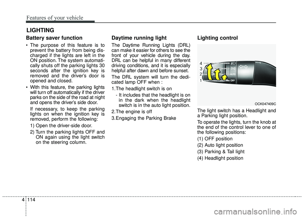 KIA STINGER 2019  Owners Manual Features of your vehicle
114
4
Battery saver function
 The purpose of this feature is to
prevent the battery from being dis-
charged if the lights are left in the
ON position. The system automati-
cal