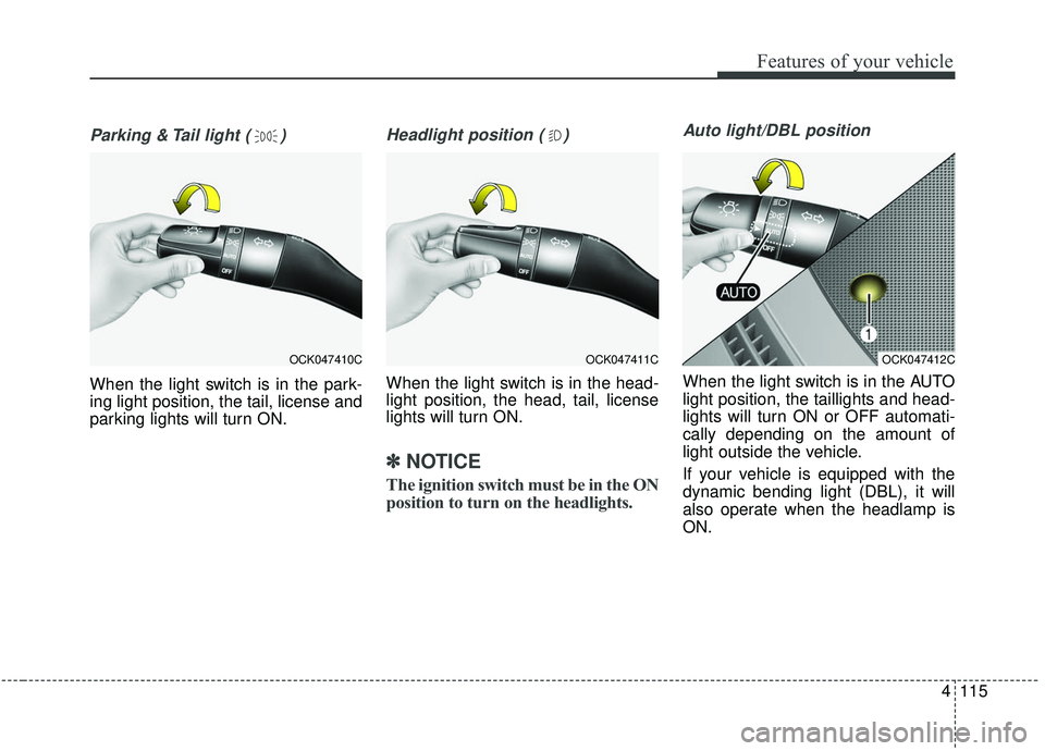 KIA STINGER 2019 Owners Manual 4115
Features of your vehicle
Parking & Tail light ( )
When the light switch is in the park-
ing light position, the tail, license and
parking lights will turn ON.
Headlight position ( )
When the ligh KIA STINGER 2019 Owners Manual 4115
Features of your vehicle
Parking & Tail light ( )
When the light switch is in the park-
ing light position, the tail, license and
parking lights will turn ON.
Headlight position ( )
When the ligh