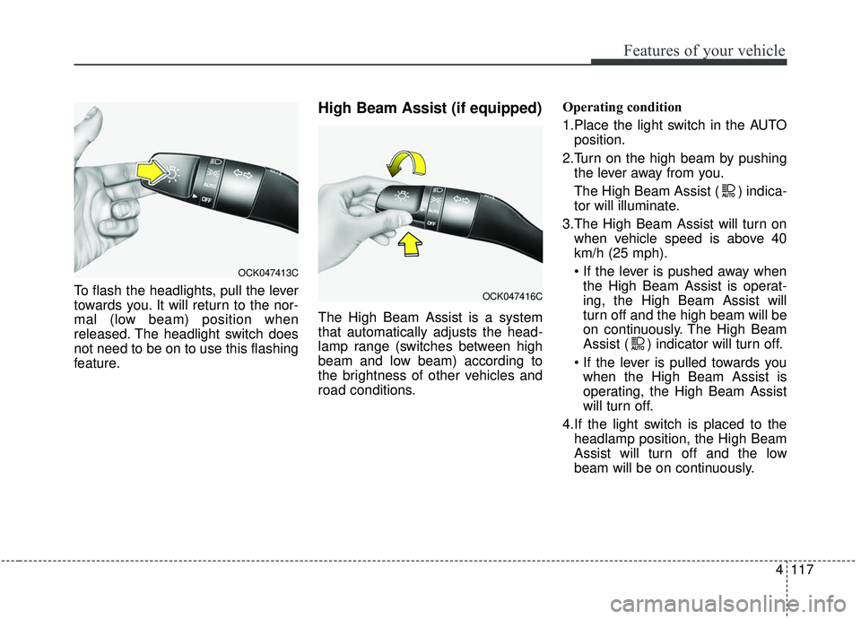 KIA STINGER 2019 Owners Manual 4117
Features of your vehicle
To flash the headlights, pull the lever
towards you. It will return to the nor-
mal (low beam) position when
released. The headlight switch does
not need to be on to use KIA STINGER 2019 Owners Manual 4117
Features of your vehicle
To flash the headlights, pull the lever
towards you. It will return to the nor-
mal (low beam) position when
released. The headlight switch does
not need to be on to use