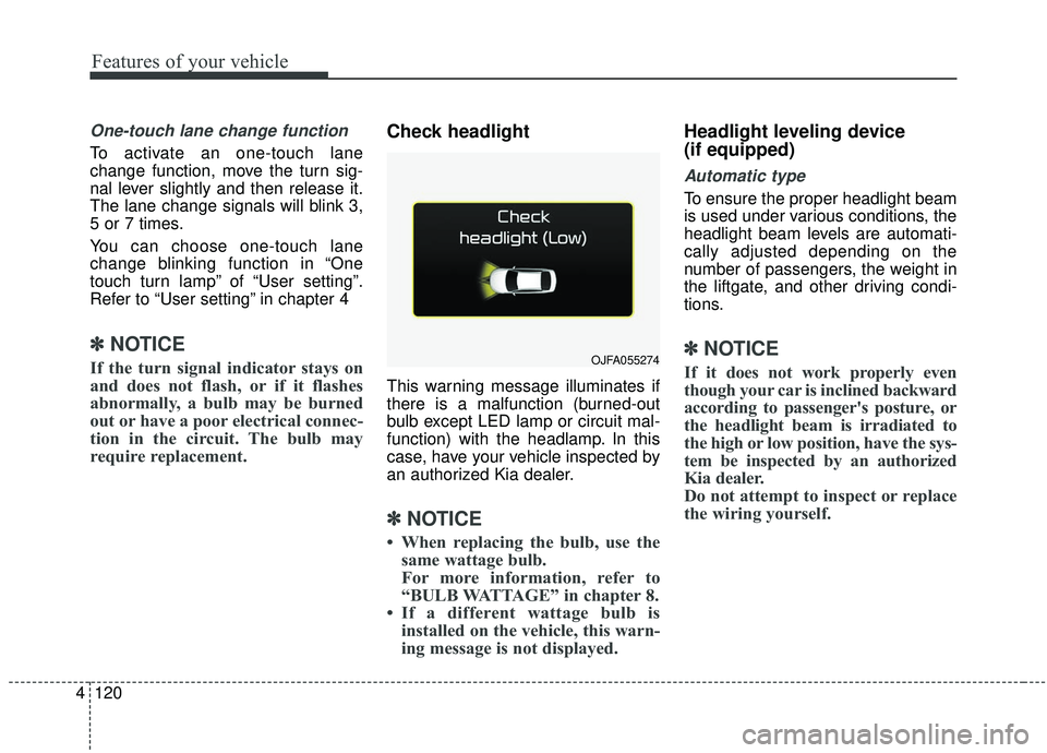 KIA STINGER 2019  Owners Manual Features of your vehicle
120
4
One-touch lane change function
To activate an one-touch lane
change function, move the turn sig-
nal lever slightly and then release it.
The lane change signals will bli