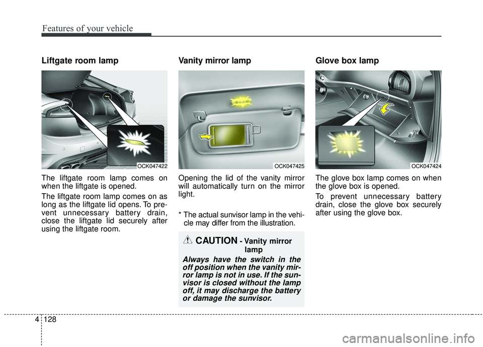 KIA STINGER 2019 Owners Manual Features of your vehicle
128
4
Liftgate room lamp
The liftgate room lamp comes on
when the liftgate is opened.
The liftgate room lamp comes on as
long as the liftgate lid opens. To pre-
vent unnecessa KIA STINGER 2019 Owners Manual Features of your vehicle
128
4
Liftgate room lamp
The liftgate room lamp comes on
when the liftgate is opened.
The liftgate room lamp comes on as
long as the liftgate lid opens. To pre-
vent unnecessa