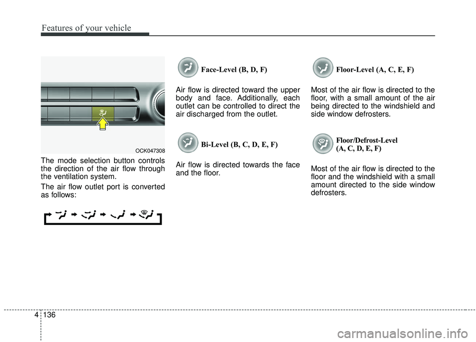 KIA STINGER 2019 Owners Manual Features of your vehicle
136
4
The mode selection button controls
the direction of the air flow through
the ventilation system.
The air flow outlet port is converted
as follows: Face-Level (B, D, F)
A KIA STINGER 2019 Owners Manual Features of your vehicle
136
4
The mode selection button controls
the direction of the air flow through
the ventilation system.
The air flow outlet port is converted
as follows: Face-Level (B, D, F)
A