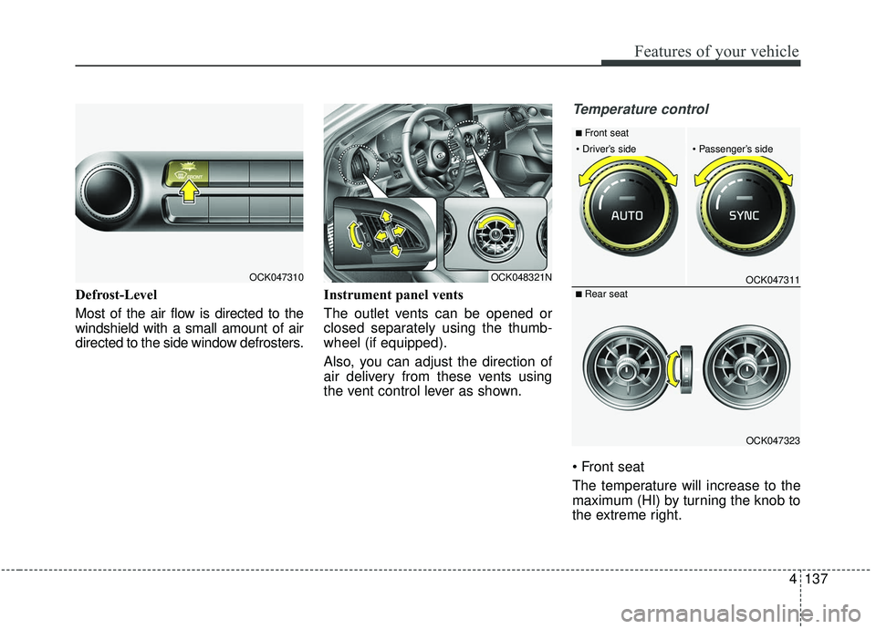 KIA STINGER 2019 Owners Manual 4137
Features of your vehicle
Defrost-Level
Most of the air flow is directed to the
windshield with a small amount of air
directed to the side window defrosters.Instrument panel vents
The outlet vent KIA STINGER 2019 Owners Manual 4137
Features of your vehicle
Defrost-Level
Most of the air flow is directed to the
windshield with a small amount of air
directed to the side window defrosters.Instrument panel vents
The outlet vent