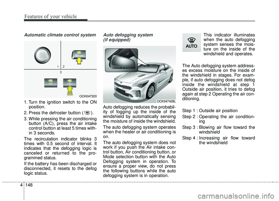KIA STINGER 2019  Owners Manual Features of your vehicle
148
4
Automatic climate control system
1. Turn the ignition switch to the ON
position.
2. Press the defroster button ( ).
3. While pressing the air conditioning button (A/C), 