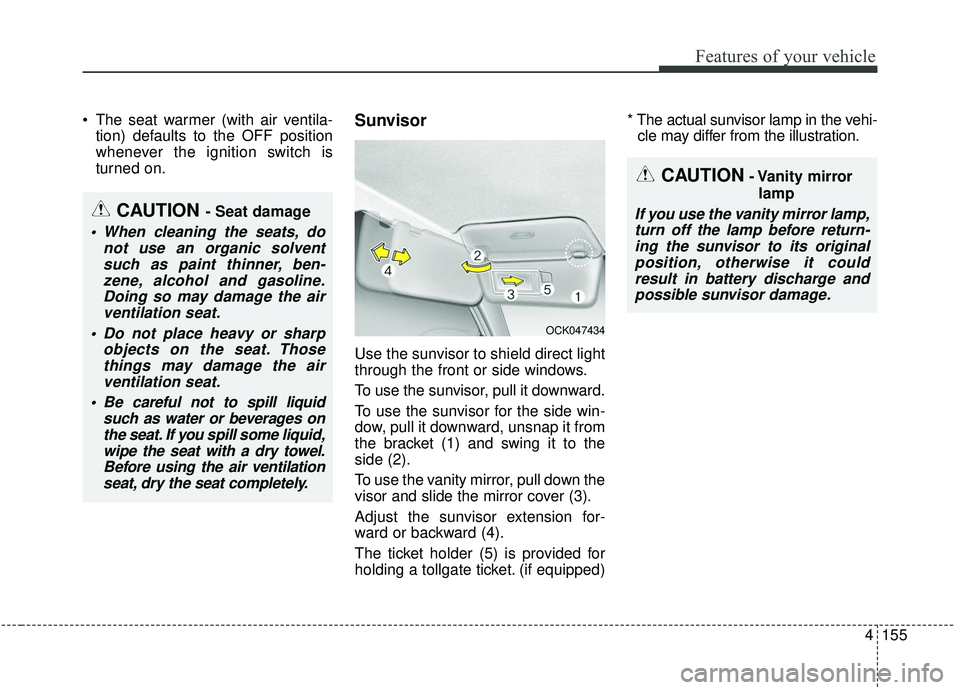 KIA STINGER 2019  Owners Manual 4155
Features of your vehicle
 The seat warmer (with air ventila-tion) defaults to the OFF position
whenever the ignition switch is
turned on.Sunvisor
Use the sunvisor to shield direct light
through t