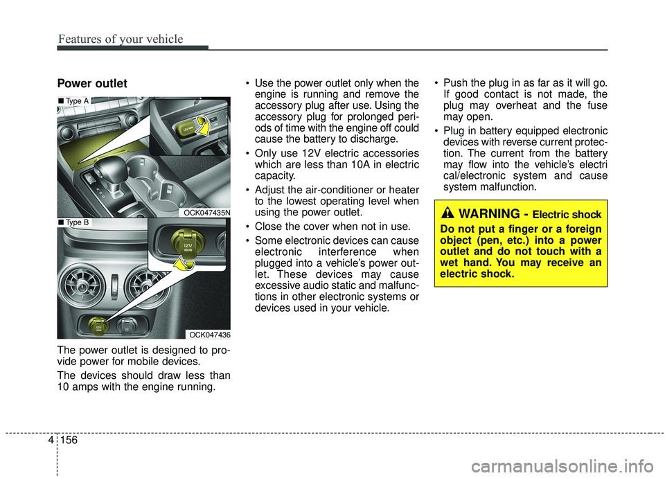 KIA STINGER 2019  Owners Manual Features of your vehicle
156
4
Power outlet
The power outlet is designed to pro-
vide power for mobile devices.
The devices should draw less than
10 amps with the engine running.  Use the power outlet