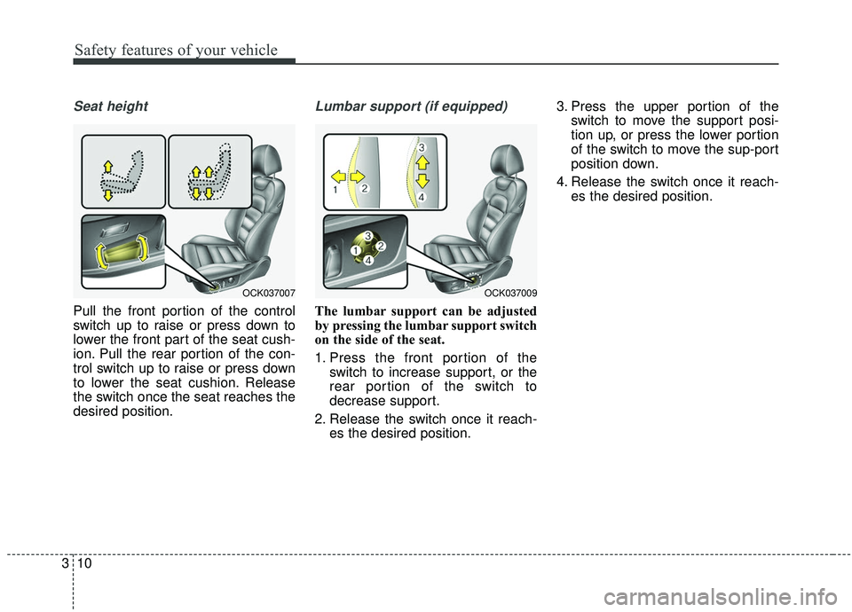 KIA STINGER 2019 Owners Manual Safety features of your vehicle
10
3
Seat height
Pull the front portion of the control
switch up to raise or press down to
lower the front part of the seat cush-
ion. Pull the rear portion of the con- KIA STINGER 2019 Owners Manual Safety features of your vehicle
10
3
Seat height
Pull the front portion of the control
switch up to raise or press down to
lower the front part of the seat cush-
ion. Pull the rear portion of the con-