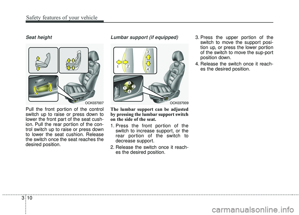 KIA STINGER 2019  Owners Manual Safety features of your vehicle
10
3
Seat height
Pull the front portion of the control
switch up to raise or press down to
lower the front part of the seat cush-
ion. Pull the rear portion of the con-