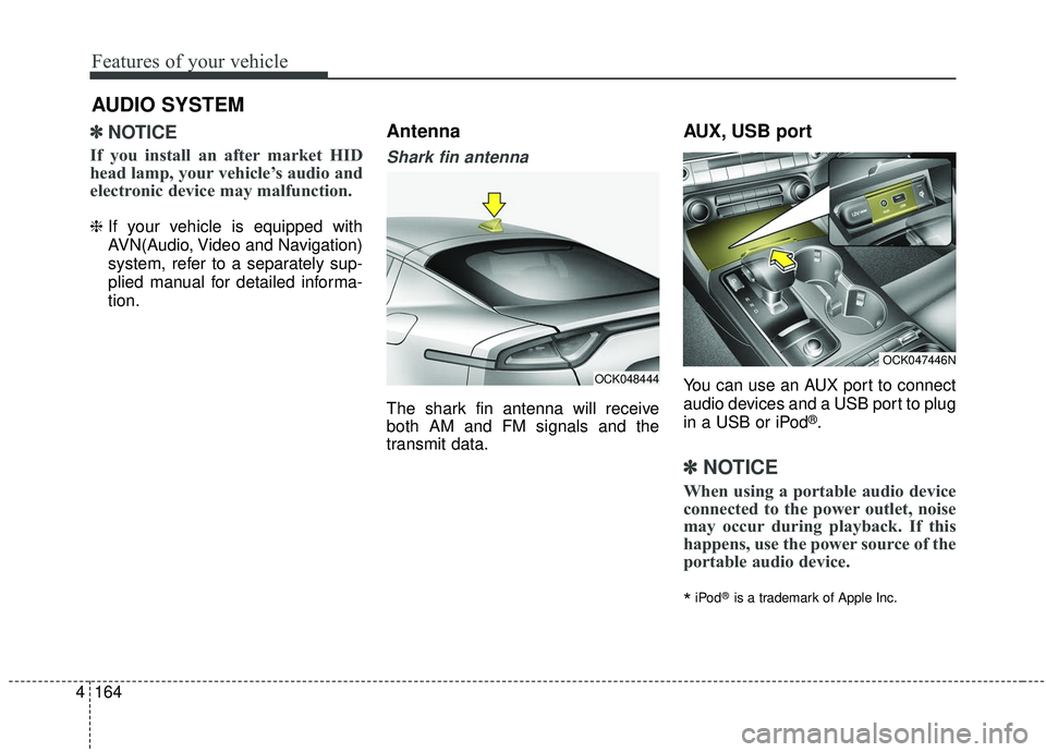 KIA STINGER 2019  Owners Manual Features of your vehicle
164
4
✽ ✽
NOTICE
If you install an after market HID
head lamp, your vehicle’s audio and
electronic device may malfunction.
❈ If your vehicle is equipped with
AVN(Audio