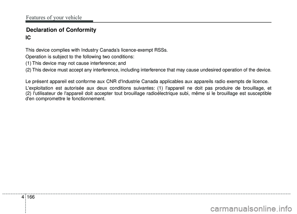 KIA STINGER 2019  Owners Manual Features of your vehicle
166
4
Declaration of Conformity
IC
This device complies with Industry Canada’s licence-exempt RSSs.
Operation is subject to the following two conditions:
(1) This device may