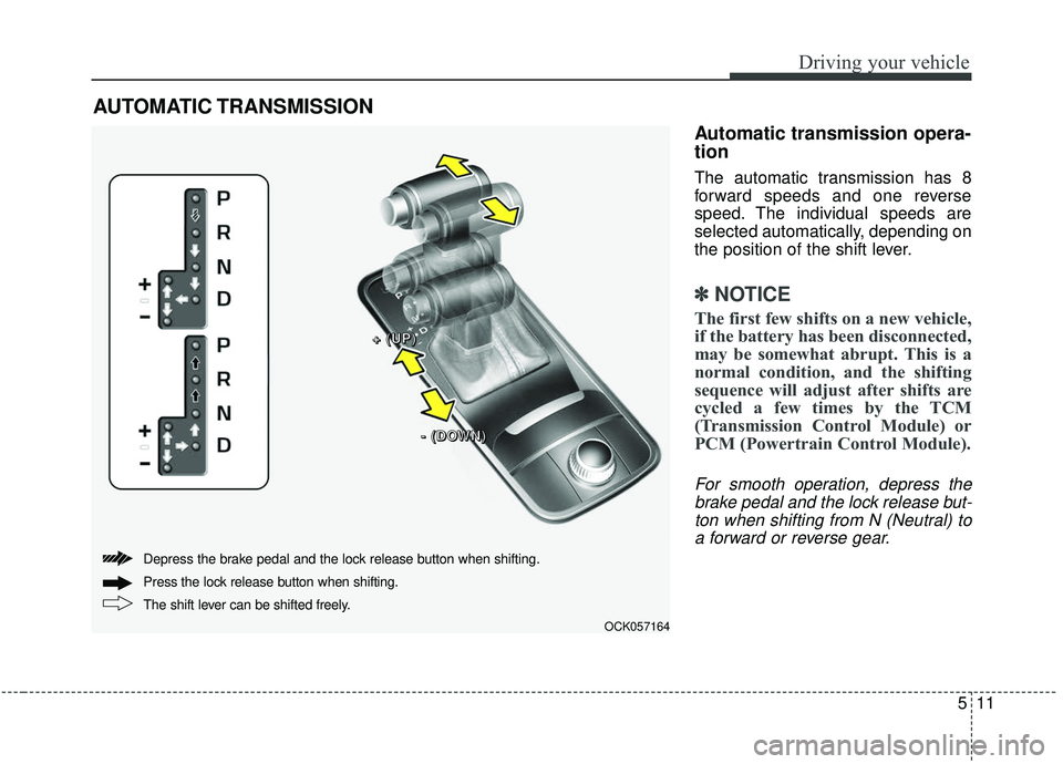 KIA STINGER 2019  Owners Manual 511
Driving your vehicle
Automatic transmission opera-
tion
The automatic transmission has 8
forward speeds and one reverse
speed. The individual speeds are
selected automatically, depending on
the po