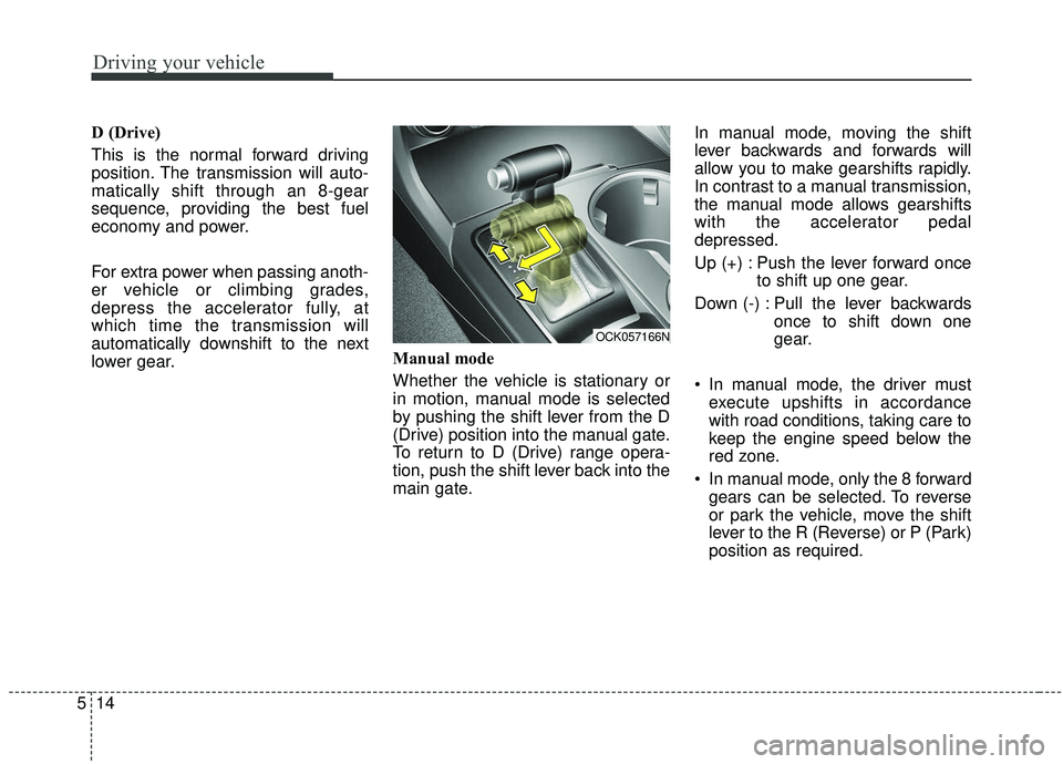 KIA STINGER 2019  Owners Manual Driving your vehicle
14
5
D (Drive)
This is the normal forward driving
position. The transmission will auto-
matically shift through an 8-gear
sequence, providing the best fuel
economy and power.
For 